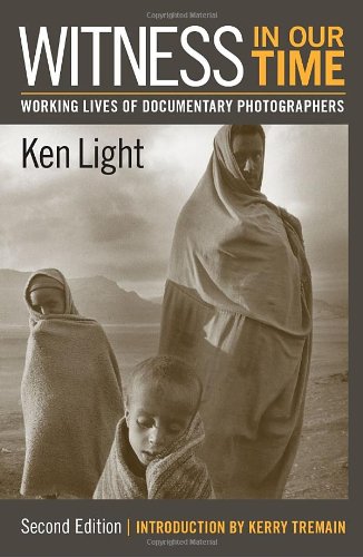 Witness In Our Time Second Edition Working Lives Of Documentary Photographers 2nd Edition Ken Light