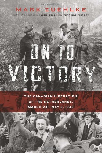 On To Victory The Canadian Liberation Of The Netherlands March 23may 5 1945 First Edition Mark Zuehlke