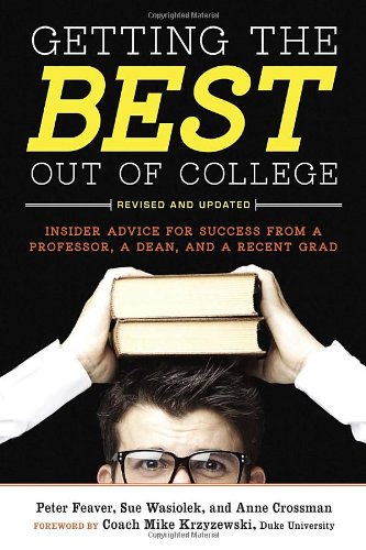 Getting The Best Out Of College Revised And Updated Insider Advice For Success From A Professor A Dean And A Recent Grad 2 Rev Upd Peter Feaver