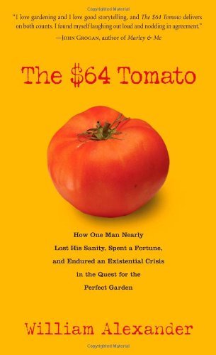 The 64 Tomato How One Man Nearly Lost His Sanity Spent A Fortune And Endured An Existential Crisis In The Quest For The Perfect Garden Reprint William Alexander