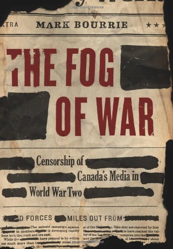 The Fog Of War Censorship Of Canadas Media In World War Ii Mark Bourrie