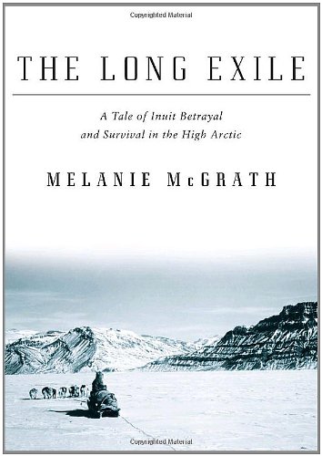 The Long Exile A Tale Of Inuit Betrayal And Survival In The High Arctic First Edition Thus Melanie Mcgrath