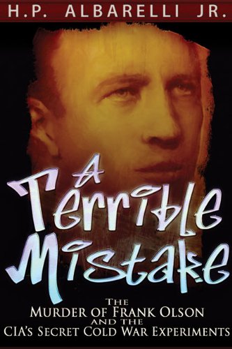 A Terrible Mistake The Murder Of Frank Olson And The Cias Secret Cold War Experiments H P Albarelli Jr