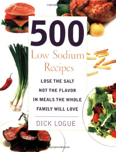 500 Low Sodium Recipes Lose The Salt Not The Flavor In Meals The Whole Family Will Love Dick Logue