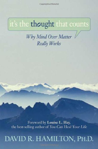 Its The Thought That Counts Why Mind Over Matter Really Works David R Hamilton Phd