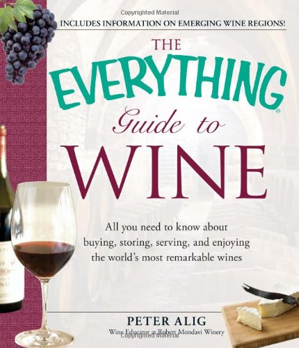 The Everything Guide To Wine From Tasting Tips To Vineyard Tours And Everything In Between Peter Alig