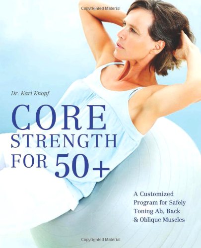 Core Strength For 50 A Customized Program For Safely Toning Ab Back And Oblique Muscles 1st Edition Karl Knopf
