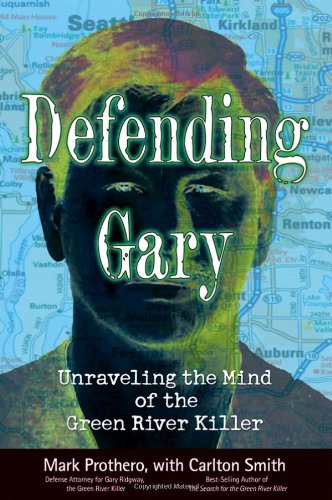 Defending Gary Unraveling The Mind Of The Green River Killer Mark Prothero