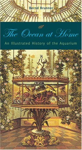The Ocean At Home An Illustrated History Of The Aquarium 1st Edition Bernd Brunner