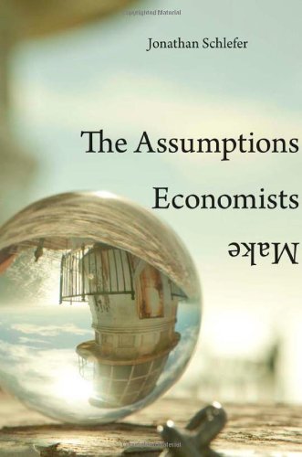 The Assumptions Economists Make Jonathan Schlefer