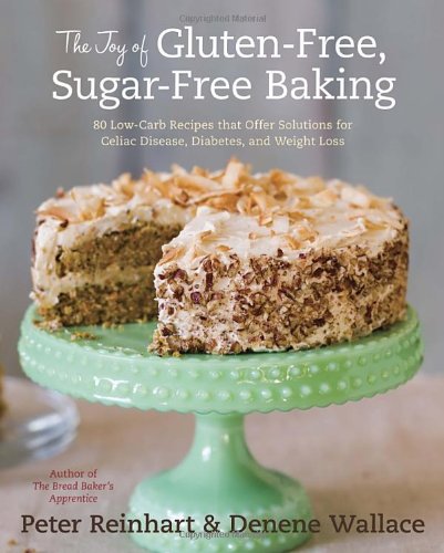 The Joy Of Glutenfree Sugarfree Baking 80 Lowcarb Recipes That Offer Solutions For Celiac Disease Diabetes And Weight Loss 1st Edition Peter Reinhart