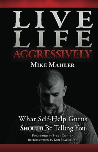 Live Life Aggressively What Self Help Gurus Should Be Telling You Mike R Mahler