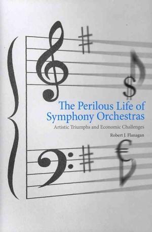 The Perilous Life Of Symphony Orchestras Artistic Triumphs And Economic Challenges Robert J Flanagan