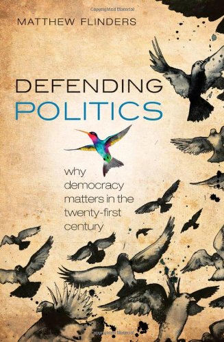 Defending Politics Why Democracy Matters In The Twentyfirst Century Matthew Flinders