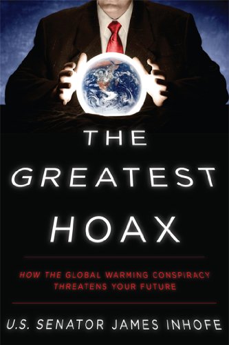 The Greatest Hoax How The Global Warming Conspiracy Threatens Your Future U S Senator James Inhofe