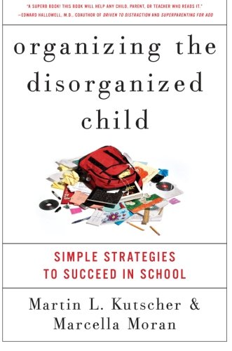 Organizing The Disorganized Child Simple Strategies To Succeed In School Martin L Kutscher