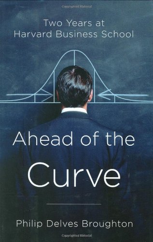 Ahead Of The Curve Two Years At Harvard Business School Philip Delves Broughton