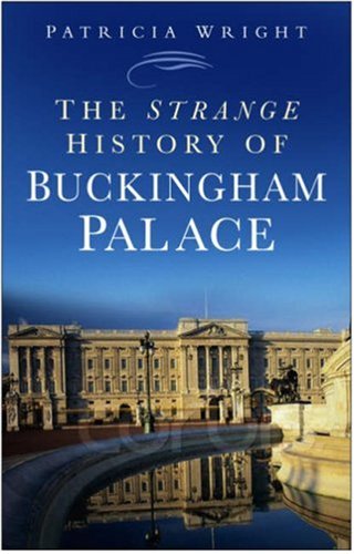 The Strange History Of Buckingham Palace Patricia Wright