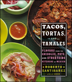 Tacos Tortas And Tamales Flavors From The Griddles Pots And Streetside Kitchens Of Mexico Roberto Santibanez Jj Goode