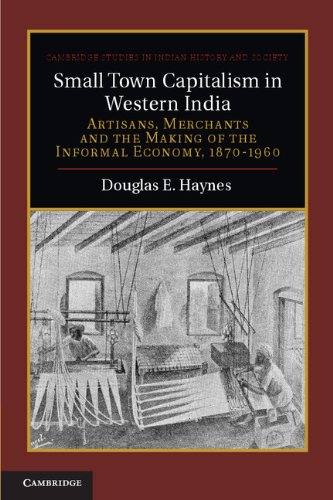 Small Town Capitalism In Western India Artisans Merchants And The Making Of The Informal Economy 18701960 1st Edition Douglas E Haynes