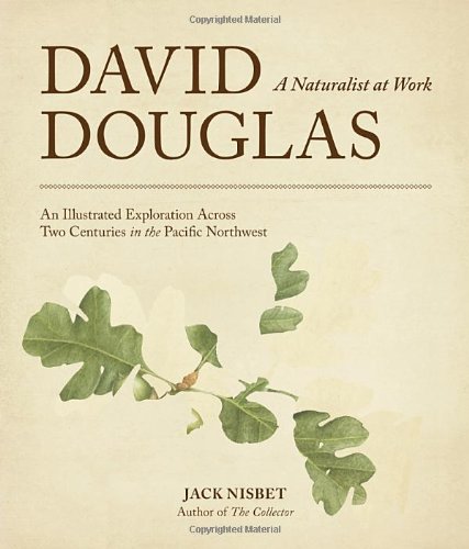 David Douglas A Naturalist At Work An Illustrated Exploration Across Two Centuries In The Pacific Northwest Jack Nisbet