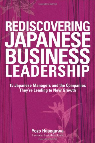 Rediscovering Japanese Business Leadership 15 Japanese Managers And The Companies Theyre Leading To New Growth 1st Edition Yozo Hasegawa