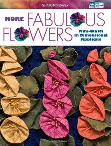 More Fabulous Flowers Miniquilts In Dimensional Applique Sharon K Baker