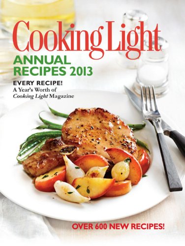 Cooking Light Annual Recipes 2013 Every Recipea Years Worth Of Cooking Light Magazine 1st Edition Editors Of Cooking Light Magazine