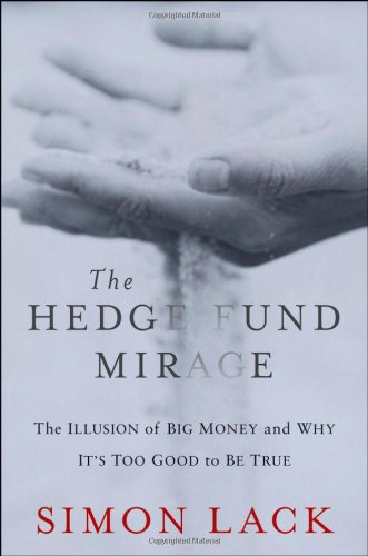 The Hedge Fund Mirage The Illusion Of Big Money And Why Its Too Good To Be True 1st Edition Simon Lack