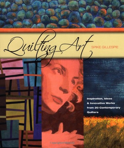 Quilting Art Inspiration Ideas Innovative Works From 20 Contemporary Quilters First Spike Gillespie