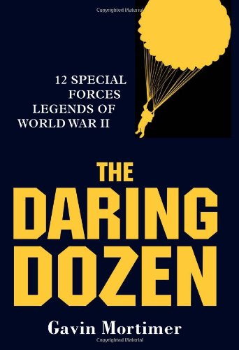 The Daring Dozen Special Forces Legends Of World War Ii Gavin Mortimer
