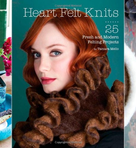 Heart Felt Knits 25 Fresh And Modern Felting Projects Tamara Mello