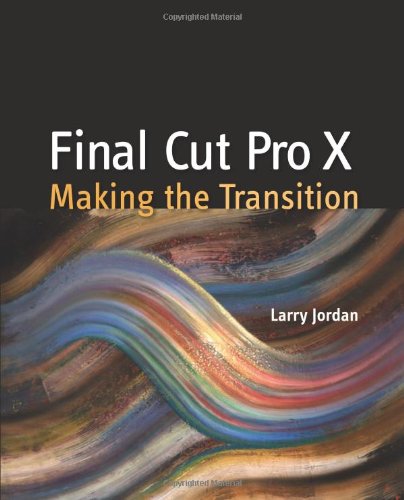 Final Cut Pro X Making The Transition 1st Edition Larry Jordan Editor