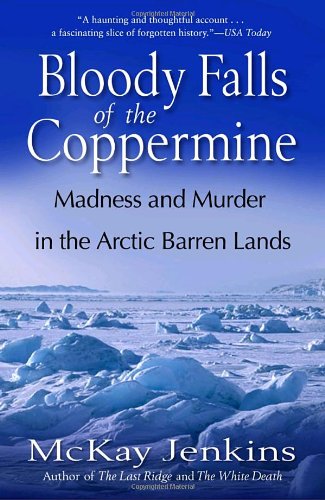 Bloody Falls Of The Coppermine Madness And Murder In The Arctic Barren Lands 1st Edition Mckay Jenkins