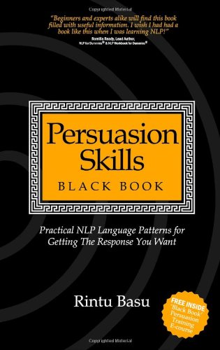 Persuasion Skills Black Book Practical Nlp Language Patterns For Getting The Response You Want Rintu Basu