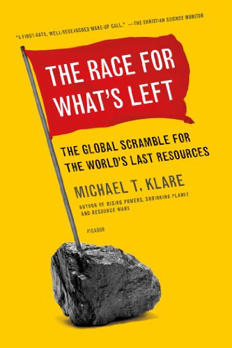 The Race For Whats Left The Global Scramble For The Worlds Last Resources First Edition Michael T Klare