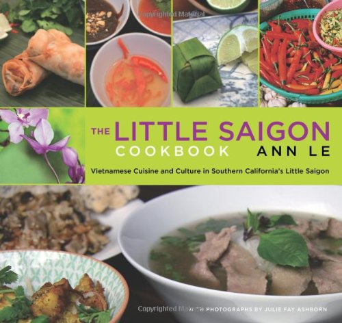 The Little Saigon Cookbook Vietnamese Cuisine And Culture In Southern Californias Little Saigon 1st Ann Le