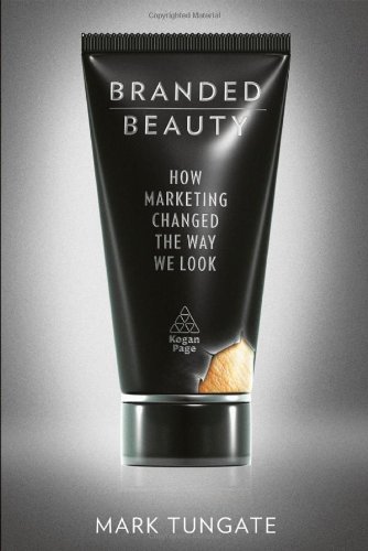 Branded Beauty How Marketing Changed The Way We Look Mark Tungate