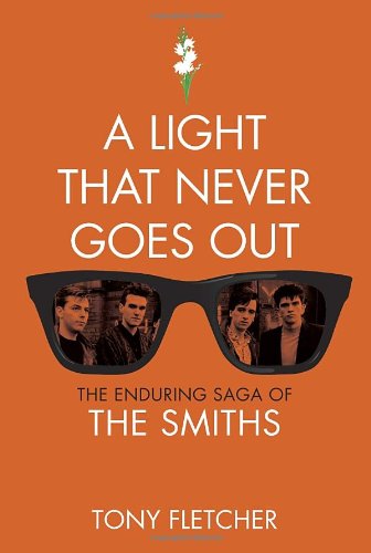 A Light That Never Goes Out The Enduring Saga Of The Smiths Tony Fletcher