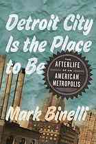 Detroit City Is The Place To Be The Afterlife Of An American Metropolis 1st Ed Mark Binelli