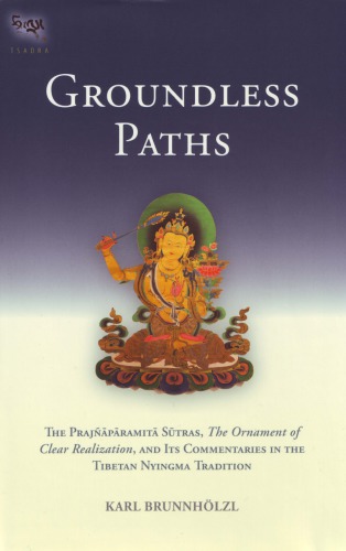 Groundless Paths The Prajnaparamita Sutras The Ornament Of Clear Realization And Its Commentaries In The Tibetan Nyingma Tradition Karl Brunnholzl