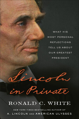Lincoln In Private What His Most Personal Reflections Tell Us About Our Greatest President Ronald C White