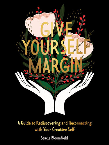 Give Yourself Margin A Guide To Rediscovering And Reconnecting With Your Creative Self Stacie Bloomfield