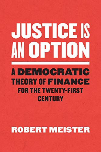 Justice Is An Option A Democratic Theory Of Finance For The Twentyfirst Century Chicago Studies In Practices Of Meaning 1st Edition Robert Meister