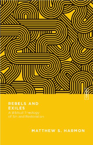Rebels And Exiles A Biblical Theology Of Sin And Restoration Matthew S Harmon
