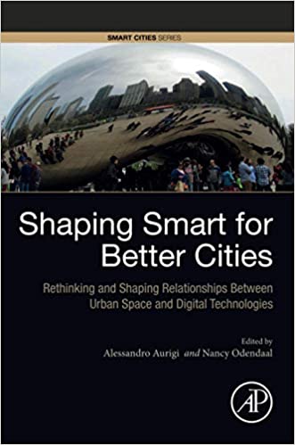 Shaping Smart For Better Cities Rethinking And Shaping Relationships Between Urban Space And Digital Technologies Alessandro Aurigi
