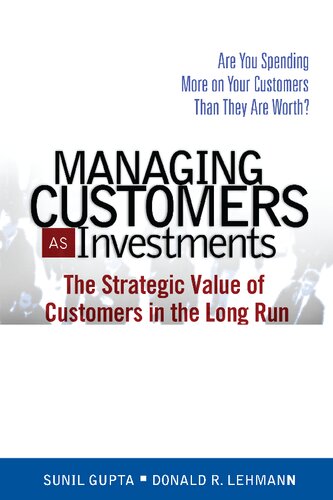 Managing Customers As Investments The Strategic Value Of Customers In The Long Run Gupta