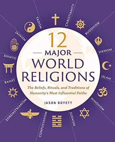 12 Major World Religions The Beliefs Rituals And Traditions Of Humanitys Most Influential Faiths Jason Boyett Boyett