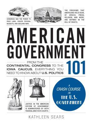 American Government 101 From The Continental Congress To The Iowa Caucus Everything You Need To Know About Us Politics Kathleen Sears