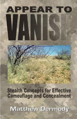 Appear To Vanish Stealth Concepts For Effective Camouflage And Concealment Matthew Dermody